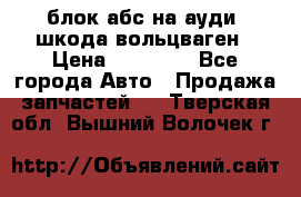 блок абс на ауди ,шкода,вольцваген › Цена ­ 10 000 - Все города Авто » Продажа запчастей   . Тверская обл.,Вышний Волочек г.